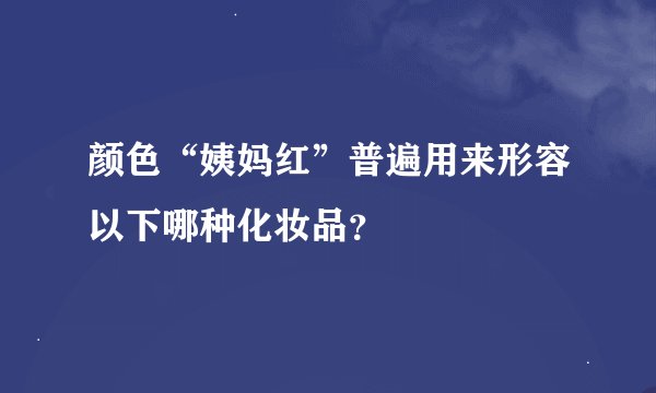 颜色“姨妈红”普遍用来形容以下哪种化妆品？
