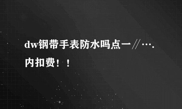 dw钢带手表防水吗点一∥….内扣费！！