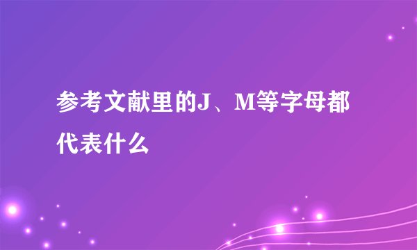 参考文献里的J、M等字母都代表什么