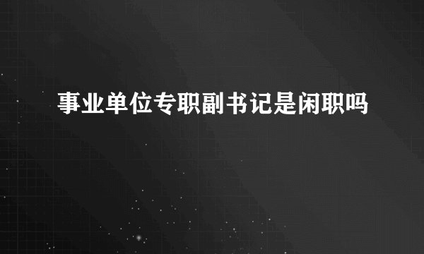 事业单位专职副书记是闲职吗