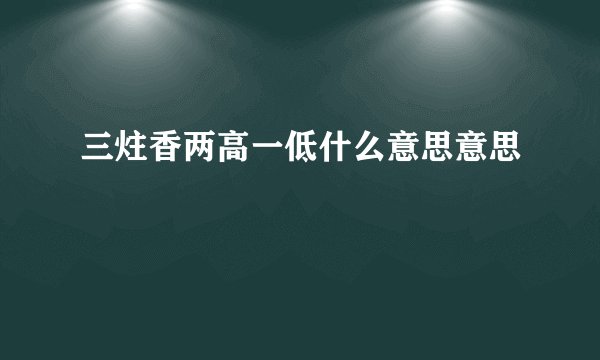 三炷香两高一低什么意思意思