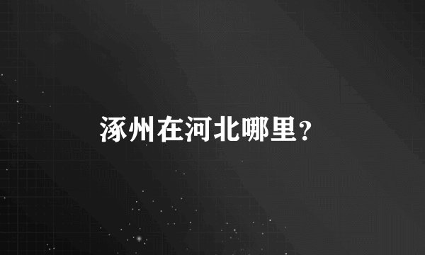 涿州在河北哪里？