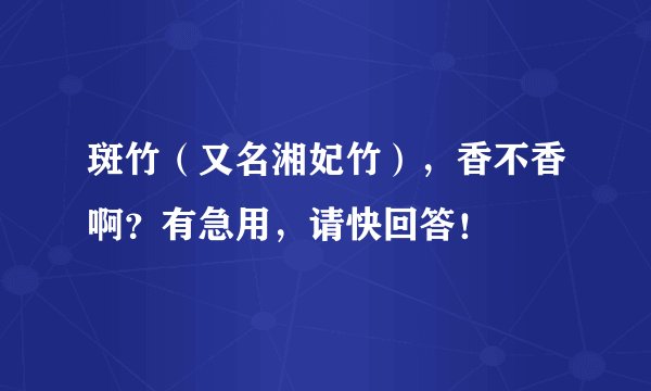 斑竹（又名湘妃竹），香不香啊？有急用，请快回答！