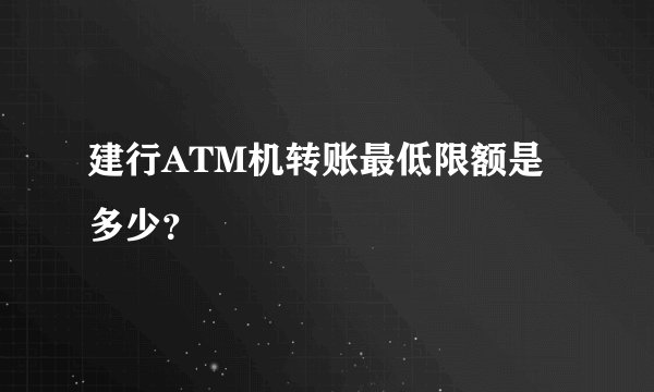 建行ATM机转账最低限额是多少？