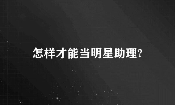 怎样才能当明星助理?