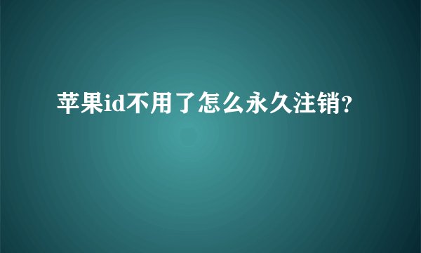 苹果id不用了怎么永久注销?