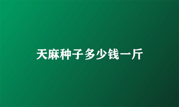 天麻种子多少钱一斤