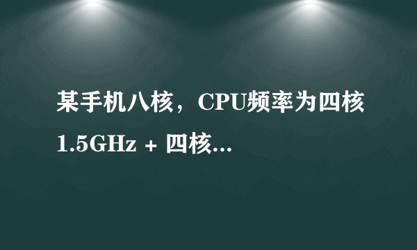 某手机八核，CPU频率为四核1.5GHz + 四核1.0GHz是什么意思？CPU频率是2.5赫兹吗?谢谢了