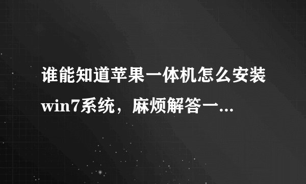 谁能知道苹果一体机怎么安装win7系统，麻烦解答一下，谢谢啦
