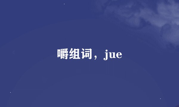 嚼组词，jue