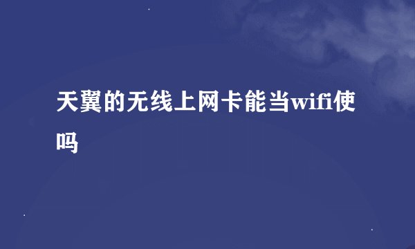天翼的无线上网卡能当wifi使吗