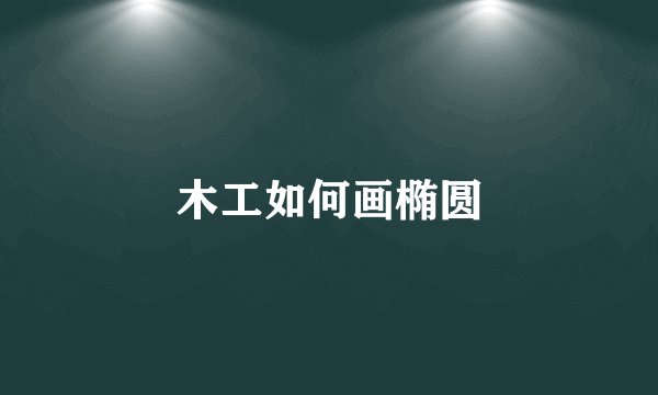 木工如何画椭圆