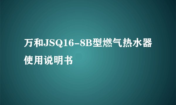 万和JSQ16-8B型燃气热水器使用说明书