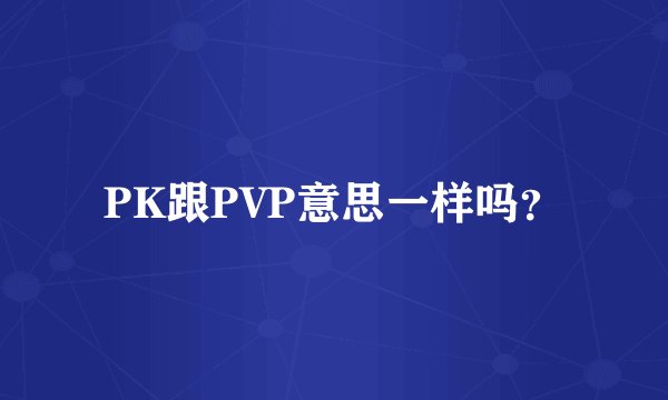 PK跟PVP意思一样吗？