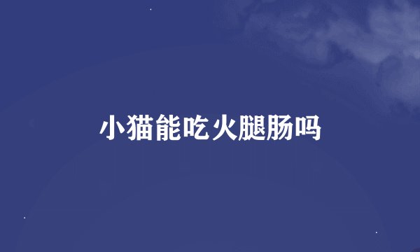 小猫能吃火腿肠吗