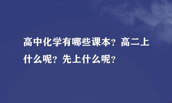 高中化学有哪些课本？高二上什么呢？先上什么呢？