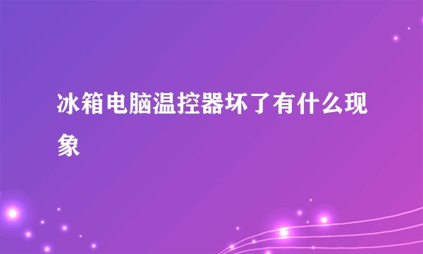 冰箱电脑温控器坏了有什么现象