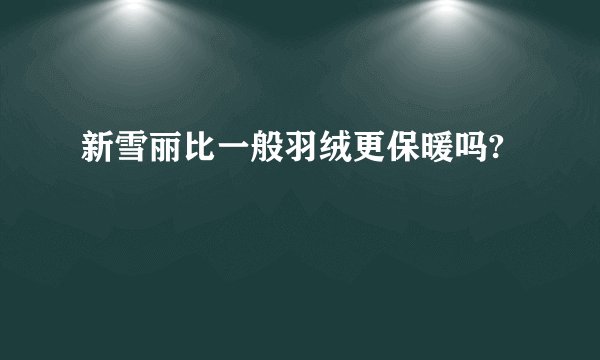 新雪丽比一般羽绒更保暖吗?