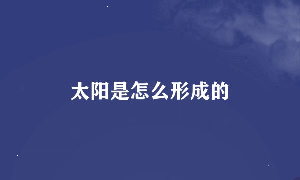 太阳是怎么形成的