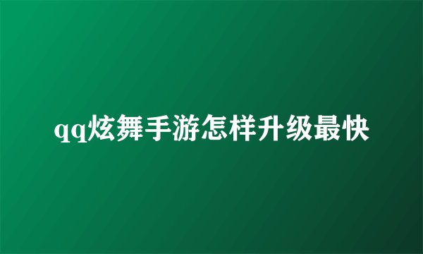 qq炫舞手游怎样升级最快