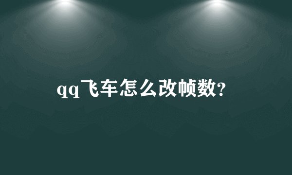 qq飞车怎么改帧数？