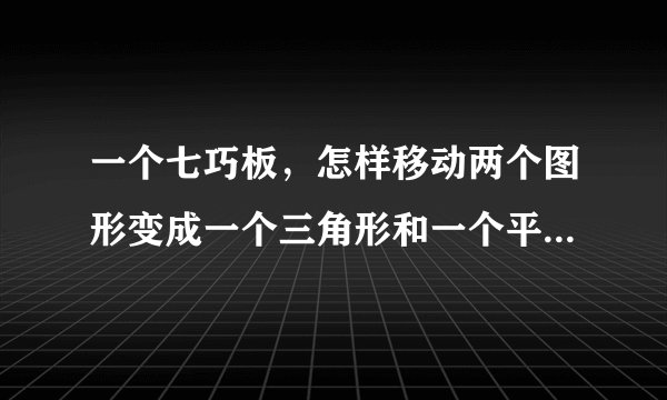 一个七巧板，怎样移动两个图形变成一个三角形和一个平行四边形