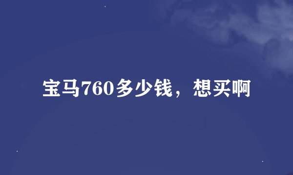 宝马760多少钱，想买啊