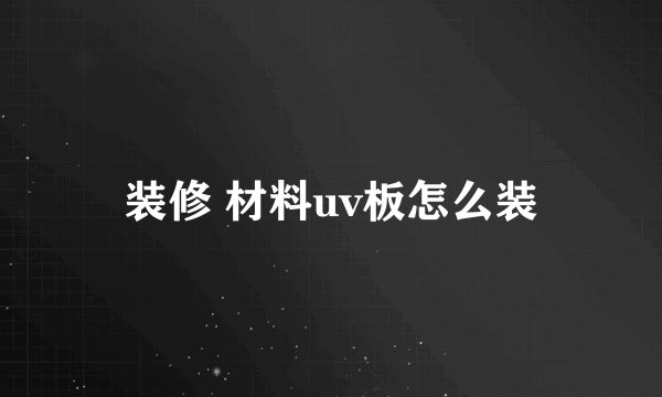 装修 材料uv板怎么装