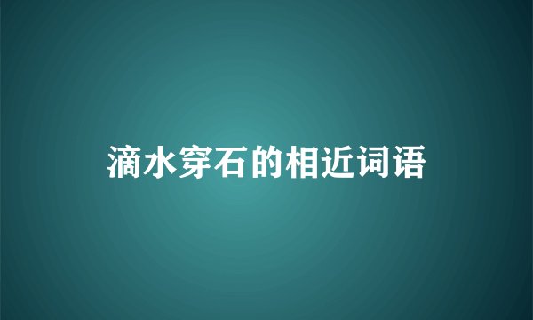 滴水穿石的相近词语