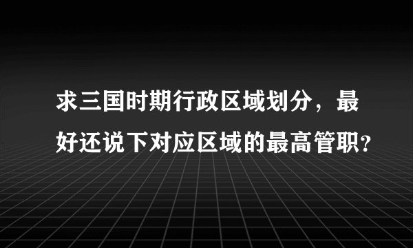 求三国时期行政区域划分，最好还说下对应区域的最高管职？