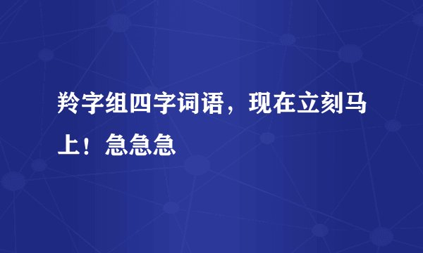 羚字组四字词语，现在立刻马上！急急急