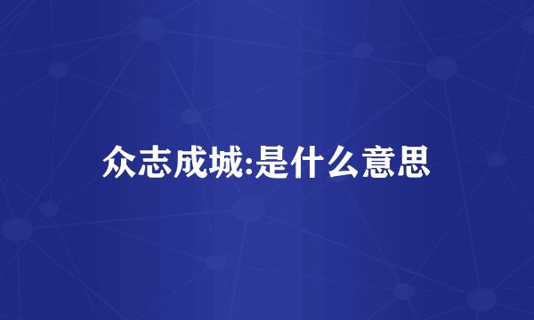 众志成城:是什么意思