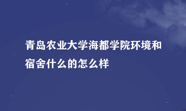 青岛农业大学海都学院环境和宿舍什么的怎么样