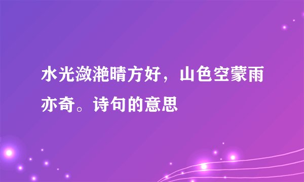水光潋滟晴方好，山色空蒙雨亦奇。诗句的意思