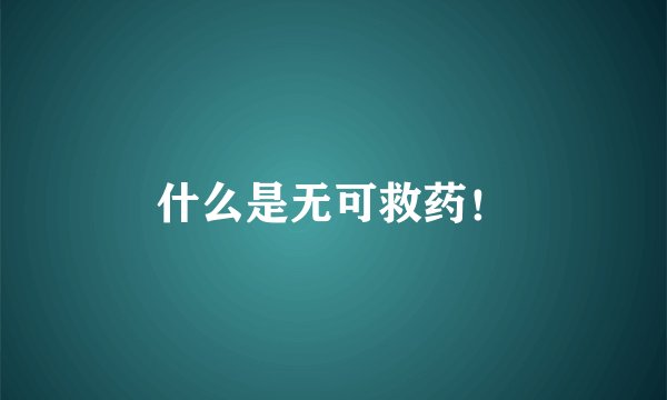 什么是无可救药！