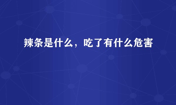 辣条是什么，吃了有什么危害