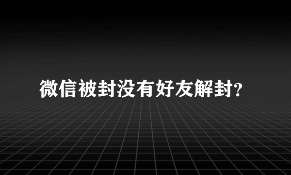 微信被封没有好友解封?