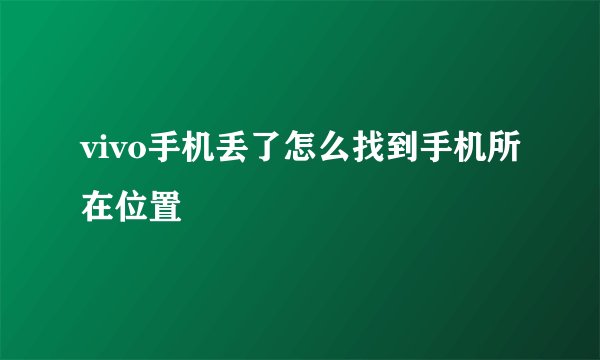 vivo手机丢了怎么找到手机所在位置