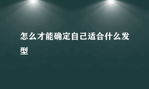 怎么才能确定自己适合什么发型