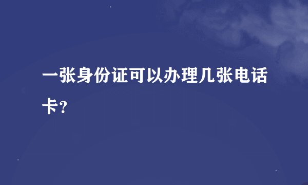 一张身份证可以办理几张电话卡？