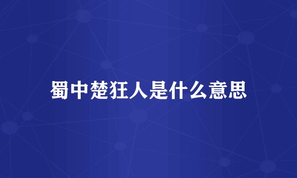 蜀中楚狂人是什么意思