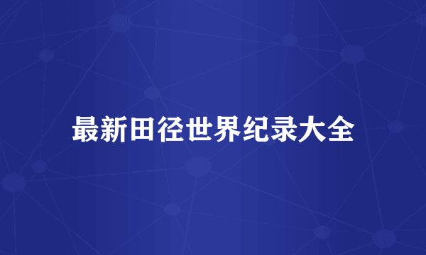 最新田径世界纪录大全