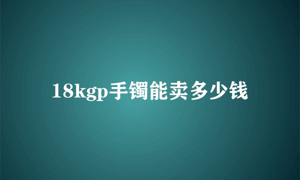 18kgp手镯能卖多少钱