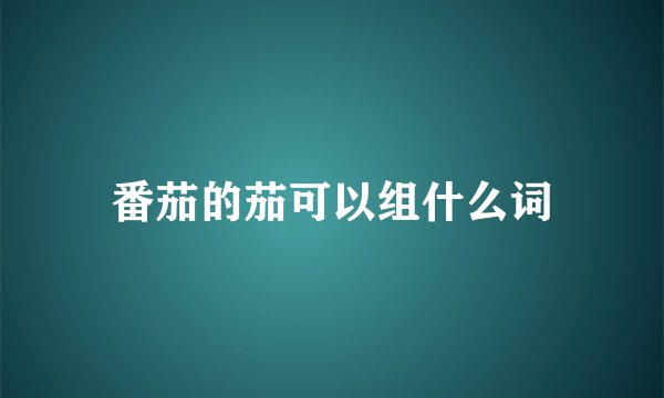 番茄的茄可以组什么词