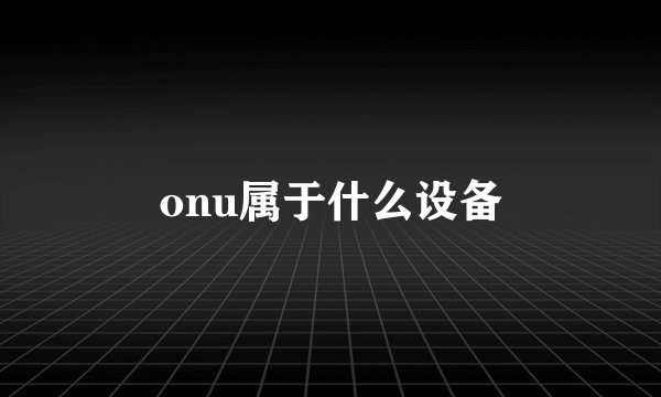 onu属于什么设备