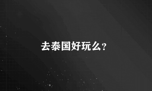 去泰国好玩么？