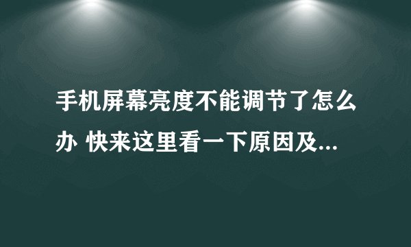 手机屏幕亮度不能调节了怎么办 快来这里看一下原因及解决办法手机屏幕调不暗怎么处理?
