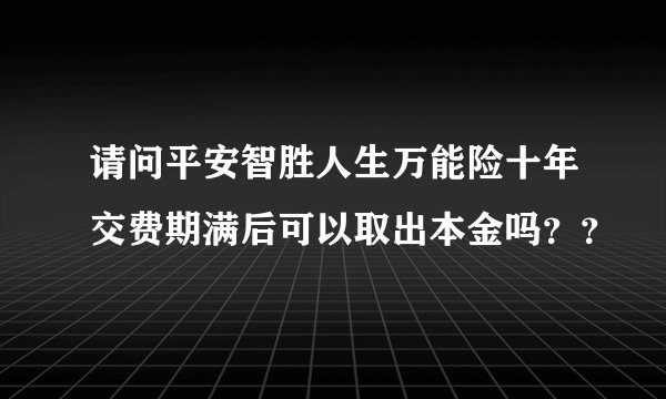 请问平安智胜人生万能险十年交费期满后可以取出本金吗？？