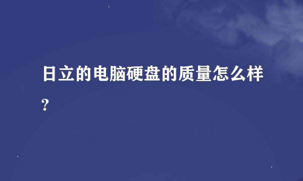 日立的电脑硬盘的质量怎么样？
