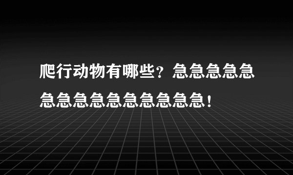 爬行动物有哪些？急急急急急急急急急急急急急急急！